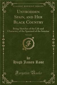 Untrodden Spain, and Her Black Country, Vol. 2 of 2: Being Sketches of the Life and Character, of the Spaniard of the Interior (Classic Reprint)