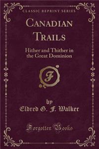 Canadian Trails: Hither and Thither in the Great Dominion (Classic Reprint)