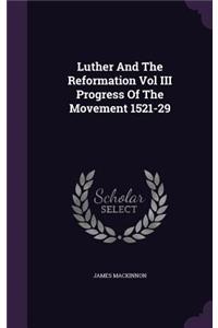 Luther and the Reformation Vol III Progress of the Movement 1521-29