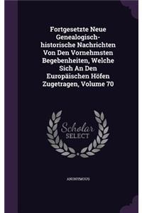 Fortgesetzte Neue Genealogisch-historische Nachrichten Von Den Vornehmsten Begebenheiten, Welche Sich An Den Europäischen Höfen Zugetragen, Volume 70
