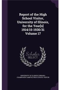 Report of the High School Visitor, University of Illinois, for the Year[s] 1914/15-1930/31 Volume 17