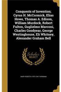 Conquests of Invention; Cyrus H. McCormick, Elias Howe, Thomas A. Edison, William Murdock, Robert Fulton, Guglielmo Marconi, Charles Goodyear, George Westinghouse, Eli Whitney, Alexander Graham Bell
