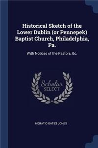 Historical Sketch of the Lower Dublin (or Pennepek) Baptist Church, Philadelphia, Pa.