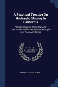 A Practical Treatise On Hydraulic Mining In California