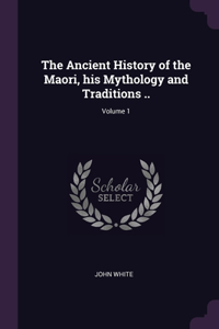 The Ancient History of the Maori, his Mythology and Traditions ..; Volume 1