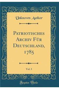 Patriotisches Archiv Fï¿½r Deutschland, 1785, Vol. 3 (Classic Reprint)