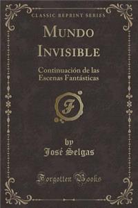 Mundo Invisible: Continuaciï¿½n de Las Escenas Fantï¿½sticas (Classic Reprint)