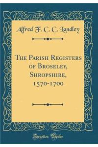 The Parish Registers of Broseley, Shropshire, 1570-1700 (Classic Reprint)