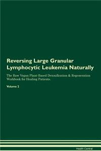 Reversing Large Granular Lymphocytic Leukemia Naturally the Raw Vegan Plant-Based Detoxification & Regeneration Workbook for Healing Patients. Volume 2