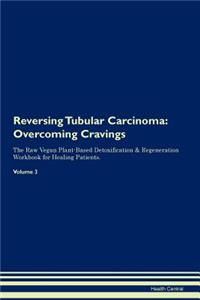 Reversing Tubular Carcinoma: Overcoming Cravings the Raw Vegan Plant-Based Detoxification & Regeneration Workbook for Healing Patients. Volume 3