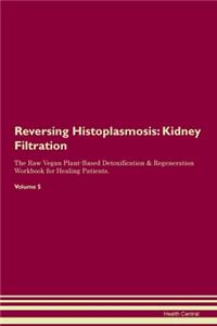 Reversing Histoplasmosis: Kidney Filtration The Raw Vegan Plant-Based Detoxification & Regeneration Workbook for Healing Patients. Volume 5