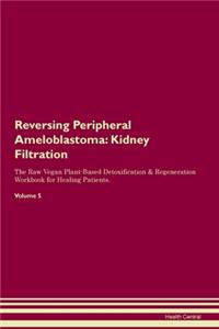 Reversing Peripheral Ameloblastoma: Kidney Filtration The Raw Vegan Plant-Based Detoxification & Regeneration Workbook for Healing Patients.Volume 5