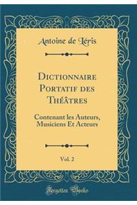 Dictionnaire Portatif Des ThÃ©Ã¢tres, Vol. 2: Contenant Les Auteurs, Musiciens Et Acteurs (Classic Reprint)