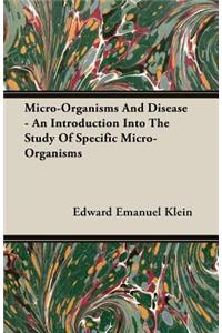 Micro-Organisms and Disease - An Introduction Into the Study of Specific Micro-Organisms