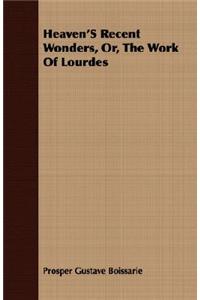 Heaven's Recent Wonders, Or, The Work Of Lourdes