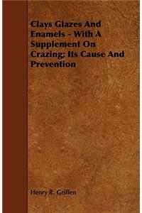 Clays Glazes and Enamels - With a Supplement on Crazing; Its Cause and Prevention