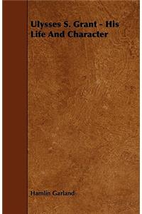 Ulysses S. Grant - His Life and Character