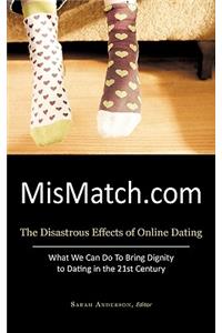 Mismatch.com: The Disastrous Effects of Online Dating What We Can Do to Bring Dignity to Dating in the 21st Century