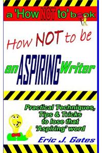 How NOT to be an ASPIRING Writer