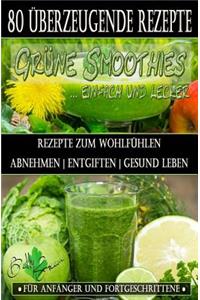 80 grüne Smoothie Rezepte zum wohlfühlen - Von jetzt an gesund