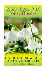 Essential Oils for Diffusers: Try Out These Winter and Spring Blends: (Essential Oils, Aromatherapy)