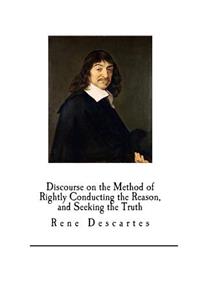Discourse on the Method of Rightly Conducting the Reason, and Seeking the Truth