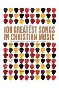 100 Greatest Songs of Christian Music: The Stories Behind the Music That Changed Our Lives Forever