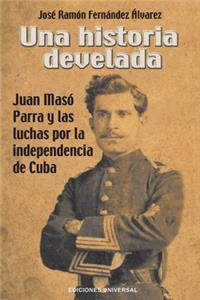 Historia Develada. Juan Masó Parra Y Las Luchas Por La Independencia de Cuba