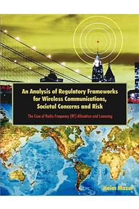 Analysis of Regulatory Frameworks for Wireless Communications, Societal Concerns and Risk: The Case of Radio Frequency (RF) Allocation and Licensing