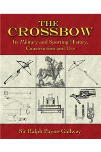 The Crossbow: Its Military and Sporting History, Construction and Use