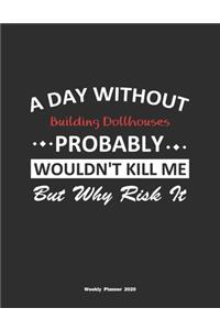 A Day Without Building Dollhouses Probably Wouldn't Kill Me But Why Risk It Weekly Planner 2020