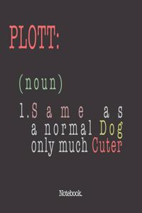 Plott (noun) 1. Same As A Normal Dog Only Much Cuter