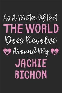 As A Matter Of Fact The World Does Revolve Around My Jackie Bichon