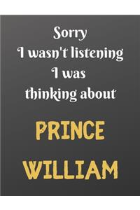 Sorry I wasn't listening I was thinking about PRINCE WILLIAM