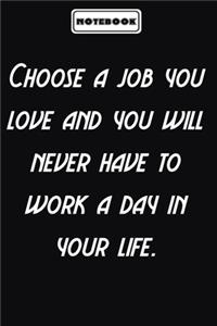 Choose a job you love and you will never have to work a day in your life.