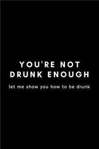 You're Not Drunk Enough Let Me Show You How To Be Drunk