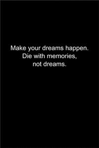 Make your dreams happen. Die with memories, not dreams.