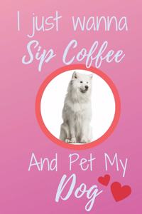 I Just Wanna Sip Coffee And Pet My Dog - Notebook Samoyed Dog