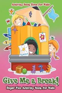 Give Me a Break! Super Fun Activity Book for Kids
