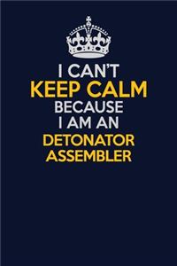 I Can't Keep Calm Because I Am An Detonator Assembler