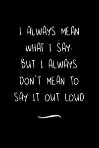 I always Mean what I Say. But I always Don't Mean to Say it out Loud