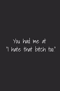 You Had Me At I Hate That Bitch Too