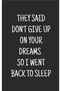 They Said Don't Give Up on Your Dreams. So I went Back to Sleep