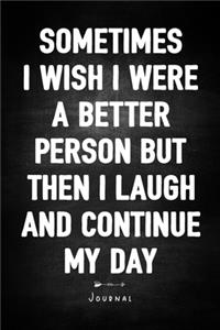 Sometimes I Wish I Were A Better Person But Then I Laugh And Continue My Day - Journal