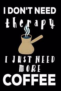 I Don't Need Therapy I Just Need More Coffee