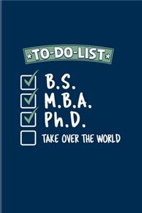 To-Do-List B.S. M.B.A. Ph.D. Take Over The World