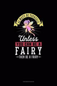 Always Be Yourself Unless You Can Be A Fairy Then Be A Fairy