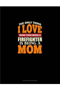 The Only Thing I Love More Than Being A Firefighter Is Being A Mom