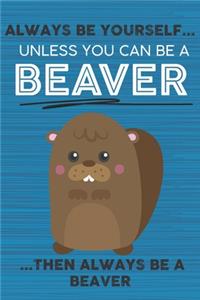 Always Be Yourself Unless You Can Be a Beaver Then Always Be a Beaver