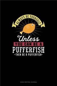 Always Be Yourself Unless You Can Be A Pufferfish Then Be A Pufferfish
